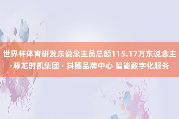 世界杯体育研发东说念主员总额115.17万东说念主-尊龙时凯集团 · 抖圈品牌中心 智能数字化服务