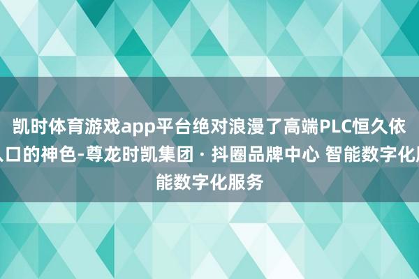 凯时体育游戏app平台绝对浪漫了高端PLC恒久依赖入口的神色-尊龙时凯集团 · 抖圈品牌中心 智能数字化服务