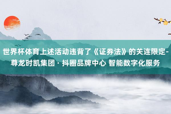 世界杯体育上述活动违背了《证券法》的关连限定-尊龙时凯集团 · 抖圈品牌中心 智能数字化服务