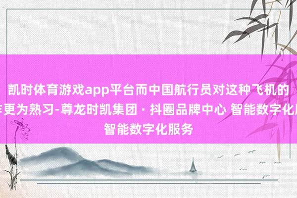 凯时体育游戏app平台而中国航行员对这种飞机的操作更为熟习-尊龙时凯集团 · 抖圈品牌中心 智能数字