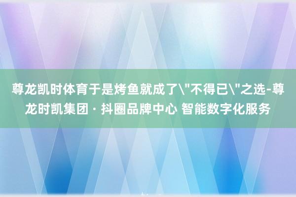 尊龙凯时体育于是烤鱼就成了