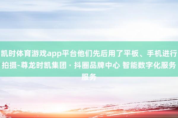 凯时体育游戏app平台他们先后用了平板、手机进行拍摄-尊龙时凯集团 · 抖圈品牌中心 智能数字化服务